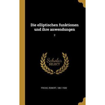 Die Elliptischen Funktionen Und Ihre Anwendungen: 2, Gebundene Ausgabe von Robert Fricke, Creative Media Partners, LLC, 978-0-353-69970-0
