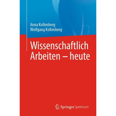 Wissenschaftlich Arbeiten - heute, Taschenbuch von Anna Kollenberg,Wolfgang Kollenberg, Springer Berlin, 978-3-662-69401-5