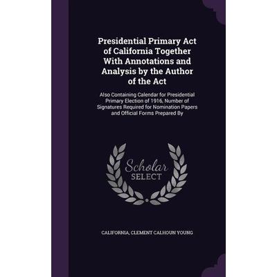 Presidential Primary Act of California Together With Annotations and Analysis by the Author of the Act: Also Containing Calendar for Presidential