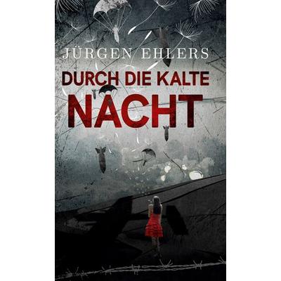 Durch die kalte Nacht, Gebundene Ausgabe von Jürgen Ehlers, BoD – Books on Demand, 978-3-7504-3796-8