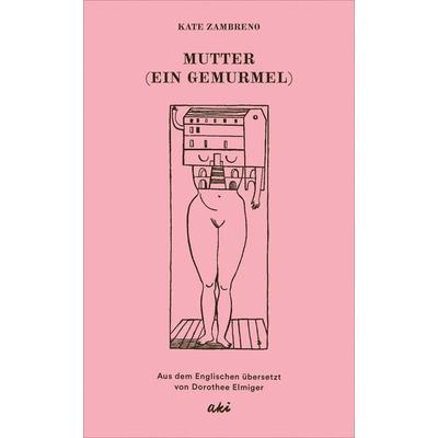 Mutter (Ein Gemurmel), Gebundene Ausgabe von Kate Zambreno, AKI Verlag, 978-3-311-35012-5