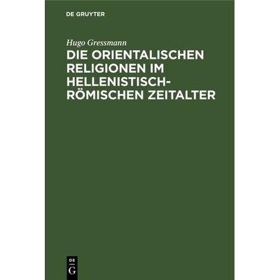 Die orientalischen Religionen im hellenistisch-römischen Zeitalter, Gebundene Ausgabe von Hugo Gressmann, De Gruyter, 978-3-11-126518-6