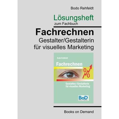 Lösungen zum Fachrechnen Gestalter visuelles Marketing, Taschenbuch von Bodo Rehfeldt, BoD – Books on Demand, 978-3-7460-5974-7