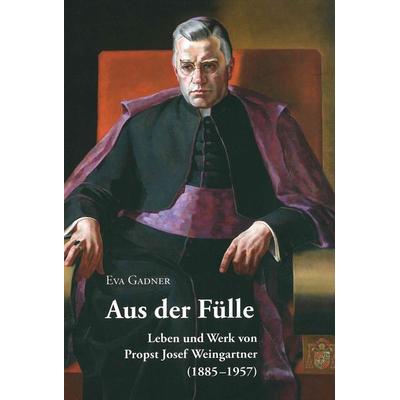 Aus der Fülle. Leben und Werk von Propst Josef Weingartner (1885-1957), Gebundene Ausgabe von Eva Gadner, Universitätsverlag Wagner, 978-3-7030-0429-2