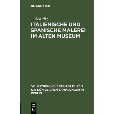 Italienische und spanische Malerei im Alten Museum, Gebundene Ausgabe von ... Schultz, De Gruyter, 978-3-11-243237-2