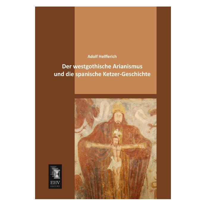 EHV-History Der westgothische Arianismus und die spanische Ketzer-Geschichte (Deutsch, Softcover, Adolf Helfferich) (55515316)