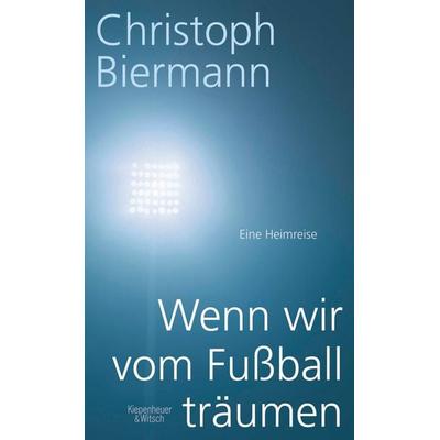 Wenn wir vom Fußball träumen, Gebundene Ausgabe von Christoph Biermann, Kiepenheuer & Witsch, 978-3-462-04627-4