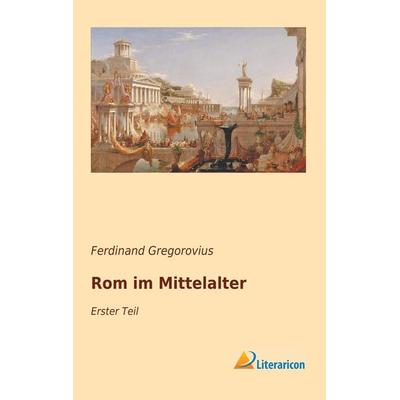 Rom im Mittelalter, Taschenbuch von Ferdinand Gregorovius, Literaricon, 978-3-95913-725-6