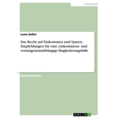 Das Recht auf Einkommen und Sparen. Empfehlungen für eine einkommens- und vermögensunabhängige Eingliederungshilfe, Taschenbuch von Lena Zeller, GRIN,