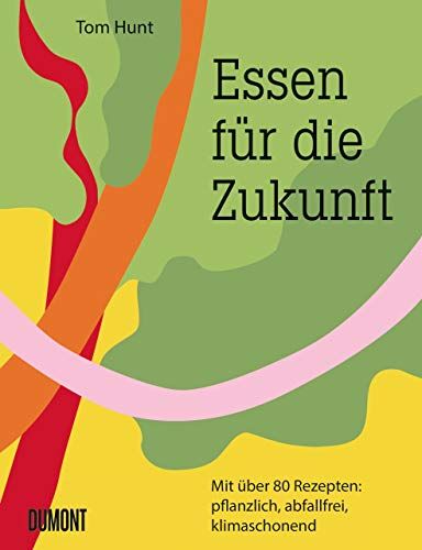 Tom Hunt - Essen für die Zukunft: Mit über 80 Rezepten: pflanzlich, abfallfrei, klimaschonend - Preis vom 16.10.2026 11:41:07 h