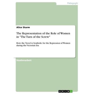 The Representation of the Role of Women in 'The Turn of the Screw'; Taschenbuch von Alice Sturm, GRIN, 978-3-668-77763-7