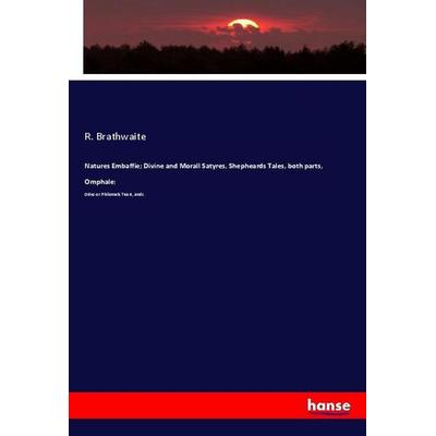 Natures Embaffie; Divine and Morall Satyres, Shepheards Tales, both parts, Omphale:, Taschenbuch von R. Brathwaite, Hansebooks, 978-3-337-97564-7