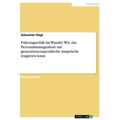 Führungsethik im Wandel. Wie das Personalmanagement auf generationenspezifische Ansprüche reagieren kann, Taschenbuch von Sebastian Nagl, GRIN,