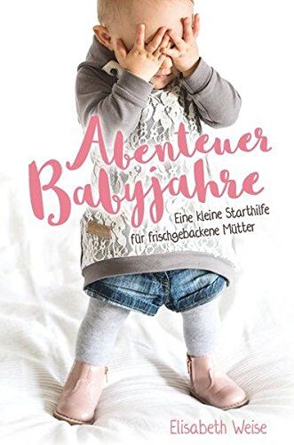 Elisabeth Weise - Abenteuer Babyjahre: Eine kleine Starthilfe für frischgebackene Mütter - Preis vom 01.10.2026 17:08:56 h