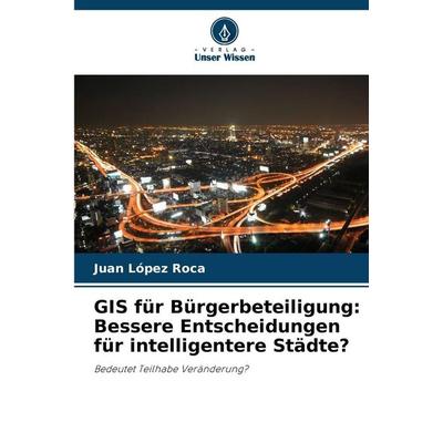 GIS für Bürgerbeteiligung: Bessere Entscheidungen für intelligentere Städte?, Taschenbuch von Juan López Roca, Verlag Unser Wissen, 978-620-9-10786-3