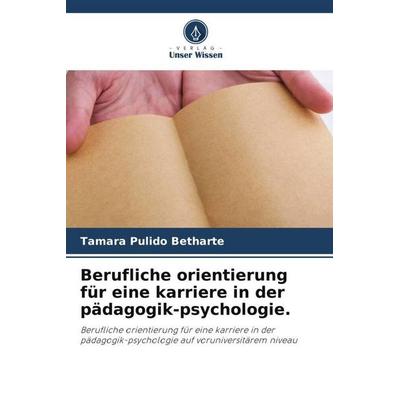Berufliche orientierung für eine karriere in der pädagogik-psychologie., Taschenbuch von Tamara Pulido Betharte, Verlag Unser Wissen,