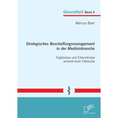 Strategisches Beschaffungsmanagement in der Medizinbranche: Ergebnisse und Erkenntnisse anhand einer Fallstudie, Taschenbuch von Marcus Boer,