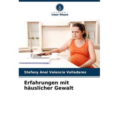 Erfahrungen mit häuslicher Gewalt, Taschenbuch von Stefany Anai Valencia Valladares, Verlag Unser Wissen, 978-620-6-63703-5