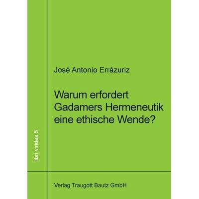 Warum erfordert Gadamers Hermeneutik eine ethische Wende?, Taschenbuch von José Antonio Errázuriz, Traugott Bautz, 978-3-88309-677-3
