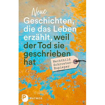 Neue Geschichten, die das Leben erzählt, weil der Tod sie geschrieben hat, Gebundene Ausgabe von Mechthild Schroeter-Rupieper, Patmos Verlag,