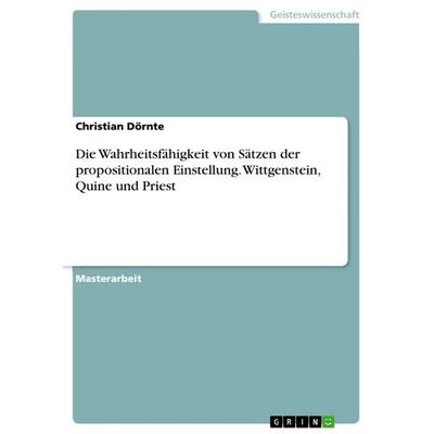 Die Wahrheitsfähigkeit von Sätzen der propositionalen Einstellung. Wittgenstein, Quine und Priest, Taschenbuch von Christian Dörnte, GRIN,