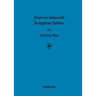Skripte zur Mathematik - Komplexe Zahlen, Gebundene Ausgabe von Christian Wyss, Tredition, 978-3-384-13751-7