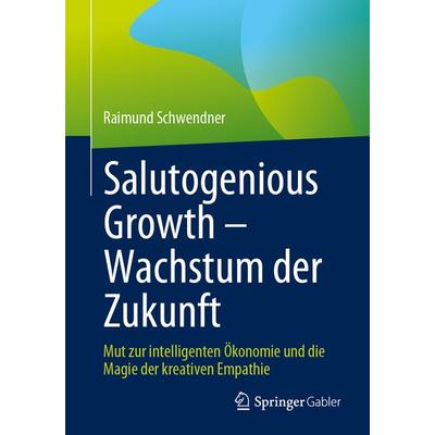 Salutogenious Growth – Wachstum der Zukunft, Taschenbuch von Raimund Schwendner, Springer Fachmedien Wiesbaden GmbH, 978-3-658-43386-4
