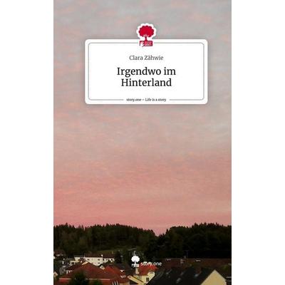Irgendwo im Hinterland. Life is a Story - story.one, Gebundene Ausgabe von Clara Zähwie, Story.one publishing, 978-3-7108-9163-2