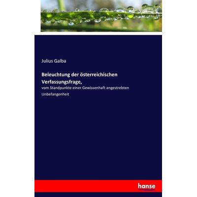 Beleuchtung der österreichischen Verfassungsfrage,, Taschenbuch von Julius Galba, Hansebooks, 978-3-7434-0551-6