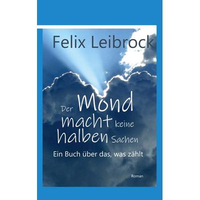 Der Mond macht keine halben Sachen, Taschenbuch von Felix Leibrock, BoD – Books on Demand, 978-3-7578-2470-9
