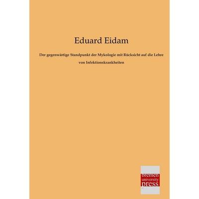 Der gegenwärtige Standpunkt der Mykologie mit Rücksicht auf die Lehre von Infektionskrankheiten, Taschenbuch von Eduard Eidam, Bremen University