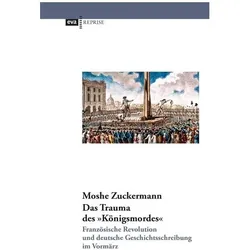 Das Trauma des /"Königsmordes/". Französische Revolution und deutsche Geschichtsschreibung im Vormär, Fachbücher von Moshe Zuckermann