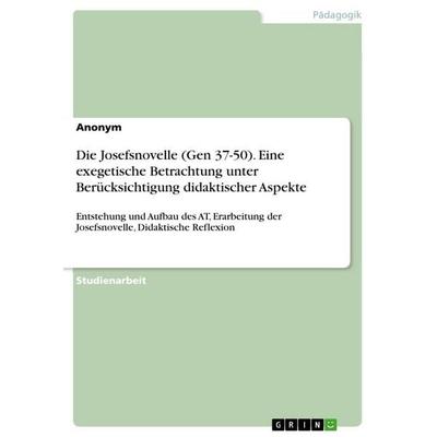 Die Josefsnovelle (Gen 37-50). Eine exegetische Betrachtung unter Berücksichtigung didaktischer Aspekte, Taschenbuch von Anonymous, GRIN,