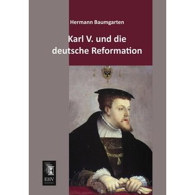 Karl V. und die deutsche Reformation, Taschenbuch von Hermann Baumgarten, EHV-History, 978-3-95564-609-7