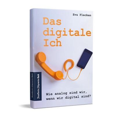Das digitale Ich, Gebundene Ausgabe von Eva Flecken, Frankfurter Allgemeine Buch, 978-3-96251-114-2