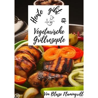 Heute gibt es / Heute gibt es - vegetarische Grillrezepte, Taschenbuch von Blaze Flamingrill, Epubli, 978-3-7575-7630-1