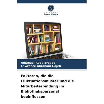 Faktoren, die die Fluktuationsmuster und die Mitarbeiterbindung im Bibliothekspersonal beeinflussen, Taschenbuch von Amanuel Ayde Ergado,Lawrence