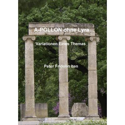 A-POLLON ohne Lyra, Gebundene Ausgabe von Peter Fridolin Iten, BoD – Books on Demand, 978-3-8423-5439-5