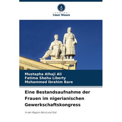 Eine Bestandsaufnahme der Frauen im nigerianischen Gewerkschaftskongress, Taschenbuch von Mustapha Alhaji Ali,Fatima Shehu Liberty,Mohammed Ibrahim