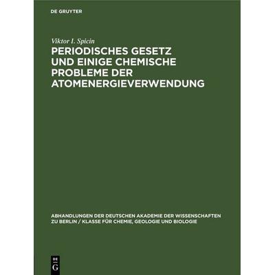 Periodisches Gesetz und einige chemische Probleme der Atomenergieverwendung, Gebundene Ausgabe von Viktor I. Spicin, De Gruyter, 978-3-11-253703-9