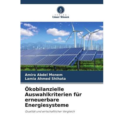 Ökobilanzielle Auswahlkriterien für erneuerbare Energiesysteme, Taschenbuch von Amira Abdel Monem,Lamia Ahmed Shihata, Verlag Unser Wissen,