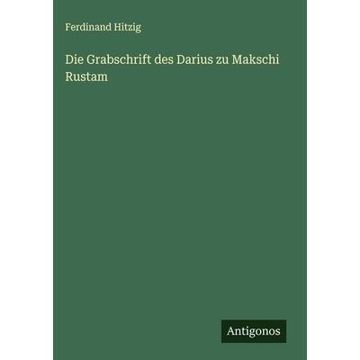 Die Grabschrift des Darius zu Makschi Rustam, Gebundene Ausgabe von Ferdinand Hitzig, Antigonos Verlag, 978-3-563-47398-6