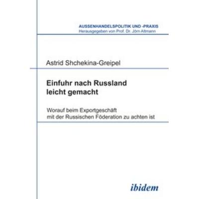 Einfuhr nach Russland leicht gemacht, Taschenbuch von Astrid Shchekina-Greipel, Ibidem, 978-3-8382-0444-4