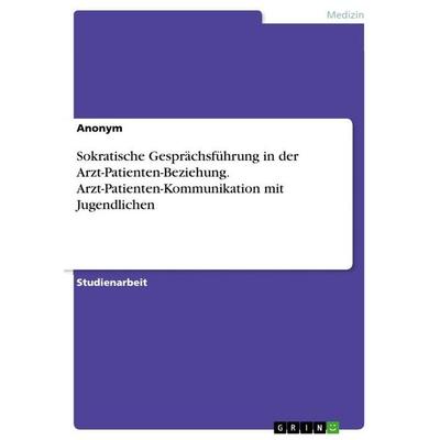 Sokratische Gesprächsführung in der Arzt-Patienten-Beziehung. Arzt-Patienten-Kommunikation mit Jugendlichen, Taschenbuch von Anonymous, GRIN,