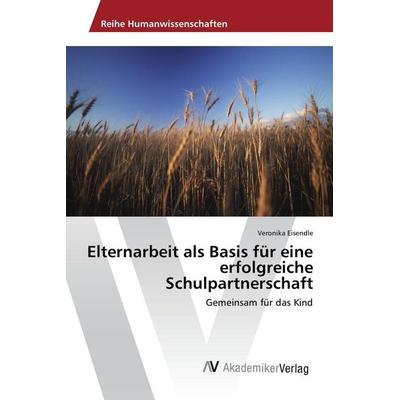 Elternarbeit als Basis für eine erfolgreiche Schulpartnerschaft, Taschenbuch von Veronika Eisendle, AV Akademikerverlag, 978-3-639-78688-0