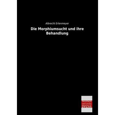 Die Morphiumsucht und ihre Behandlung, Taschenbuch von Albrecht Erlenmeyer, Bremen University Press, 978-3-95562-449-1