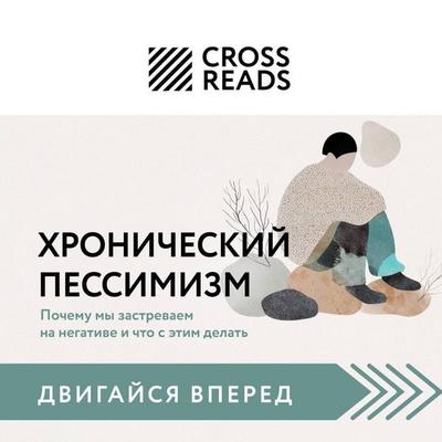 Sammari knigi 'Hronicheskiy pessimizm. Pochemu my zastrevaem na negative i chto s etim delat' - Crossreads, Audio, 9785042264009