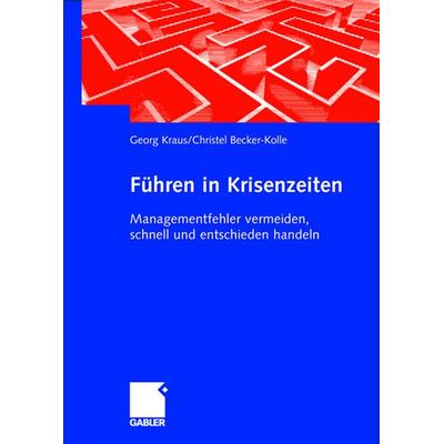 Führen in Krisenzeiten, Gebundene Ausgabe von Georg Kraus,Christel Becker-Kolle, Betriebswirtschaftlicher Verlag Gabler, 978-3-409-12448-5