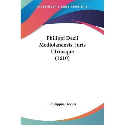 Philippi Decii Mediolanensis, Juris Utriusque (1610), Taschenbuch von Philippus Decius, Kessinger Publishing, LLC, 978-1-120-67361-9