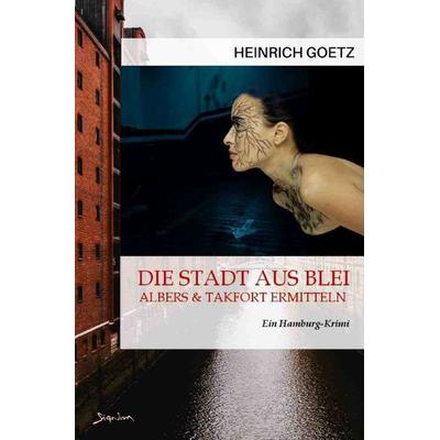 Die Stadt aus Blei - Albers und Takfort ermitteln, Taschenbuch von Heinrich Goetz, Epubli, 978-3-7584-9475-8